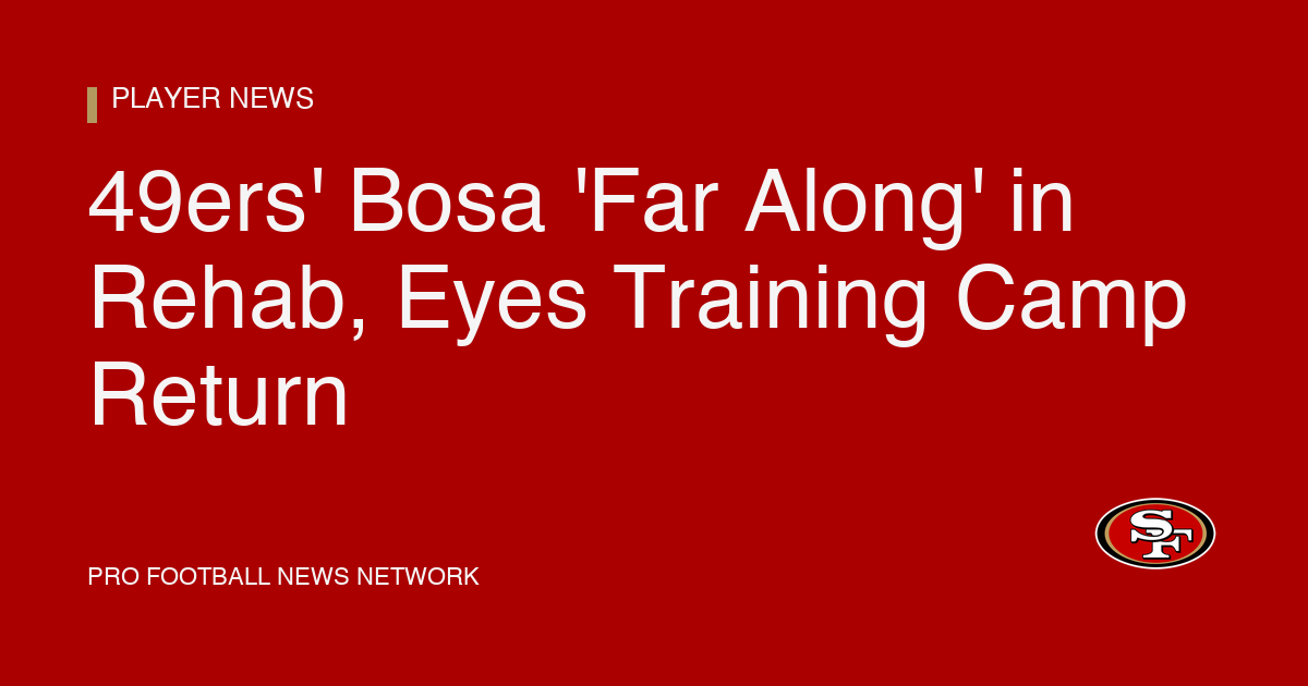 49ers' Bosa 'Far Along' in Rehab, Eyes Training Camp Return