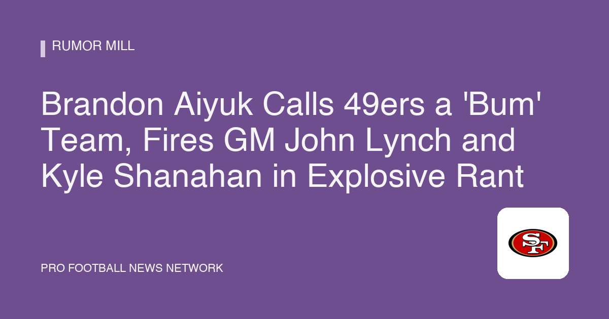Brandon Aiyuk Calls 49ers a 'Bum' Team, Fires GM John Lynch and Kyle Shanahan in Explosive Rant