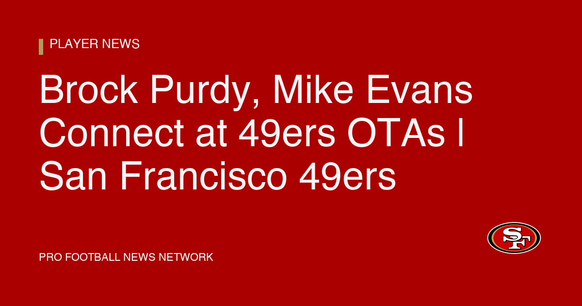 Brock Purdy, Mike Evans Connect at 49ers OTAs | San Francisco 49ers