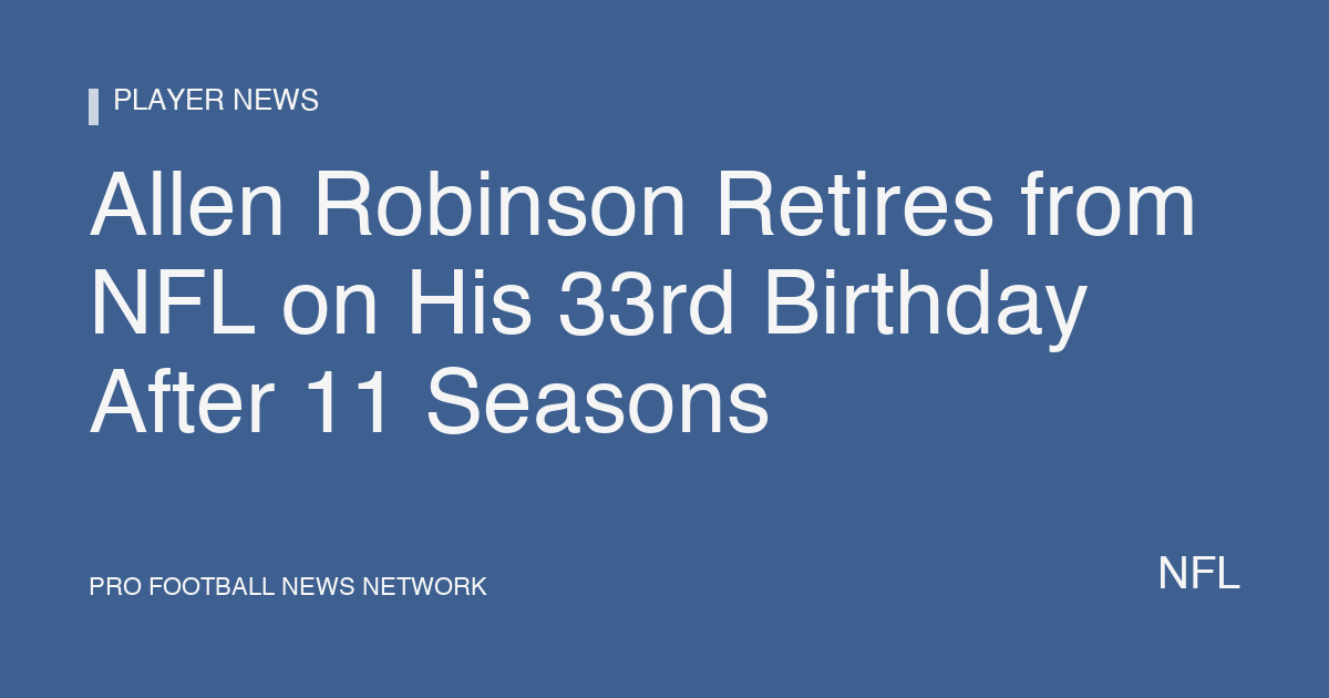 Allen Robinson Retires from NFL on His 33rd Birthday After 11 Seasons