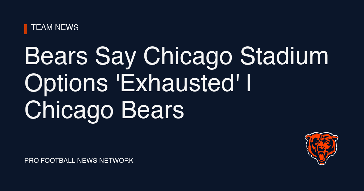 Bears Say Chicago Stadium Options 'Exhausted' | Chicago Bears