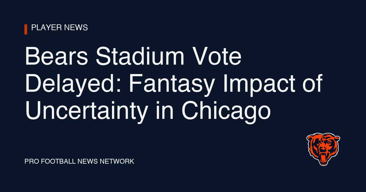 Bears Stadium Vote Delayed: Fantasy Impact of Uncertainty in Chicago
