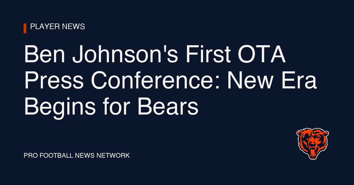 Ben Johnson's First OTA Press Conference: New Era Begins for Bears