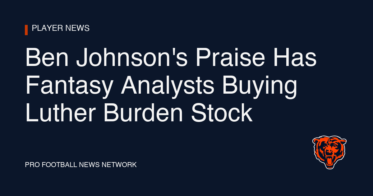 Ben Johnson's Praise Has Fantasy Analysts Buying Luther Burden Stock