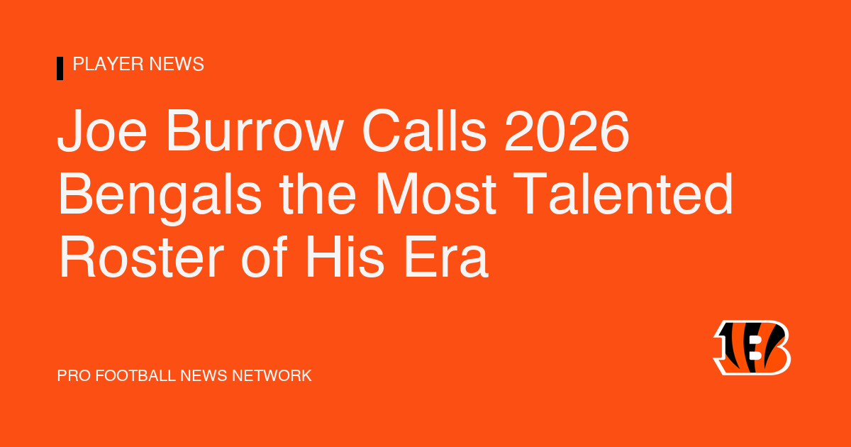 Joe Burrow Calls 2026 Bengals the Most Talented Roster of His Era