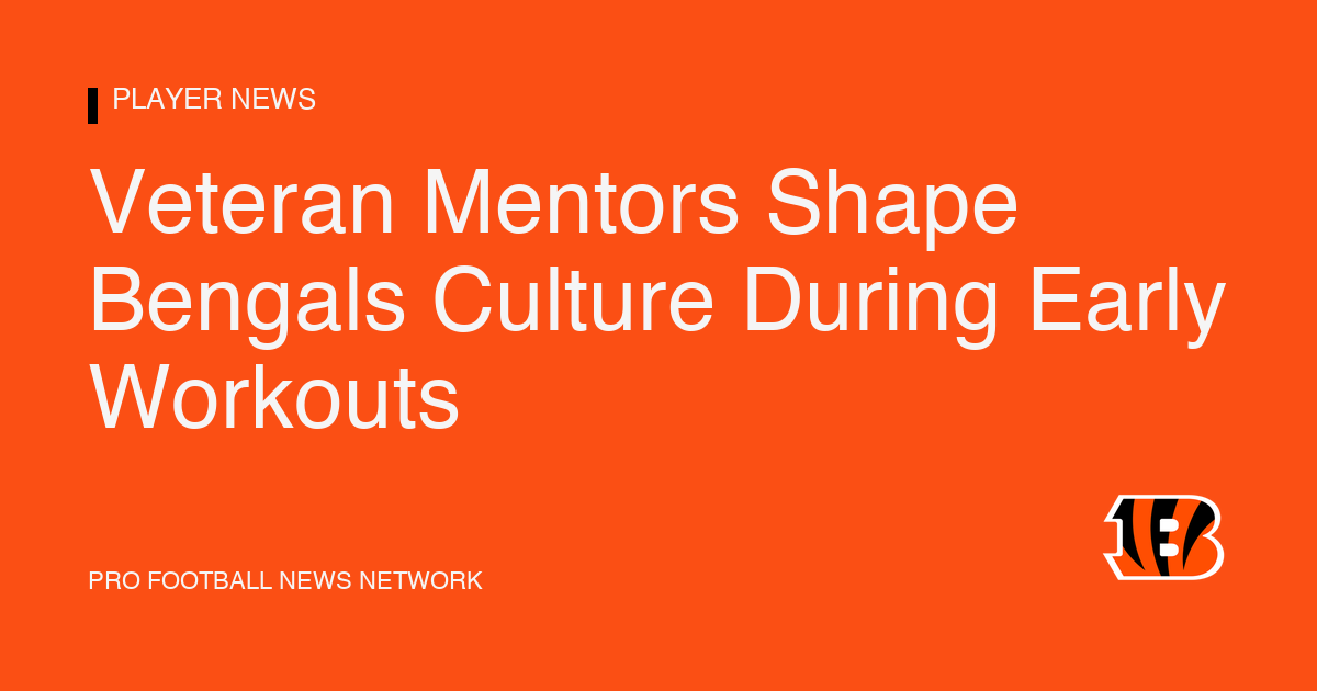 Veteran Mentors Shape Bengals Culture During Early Workouts