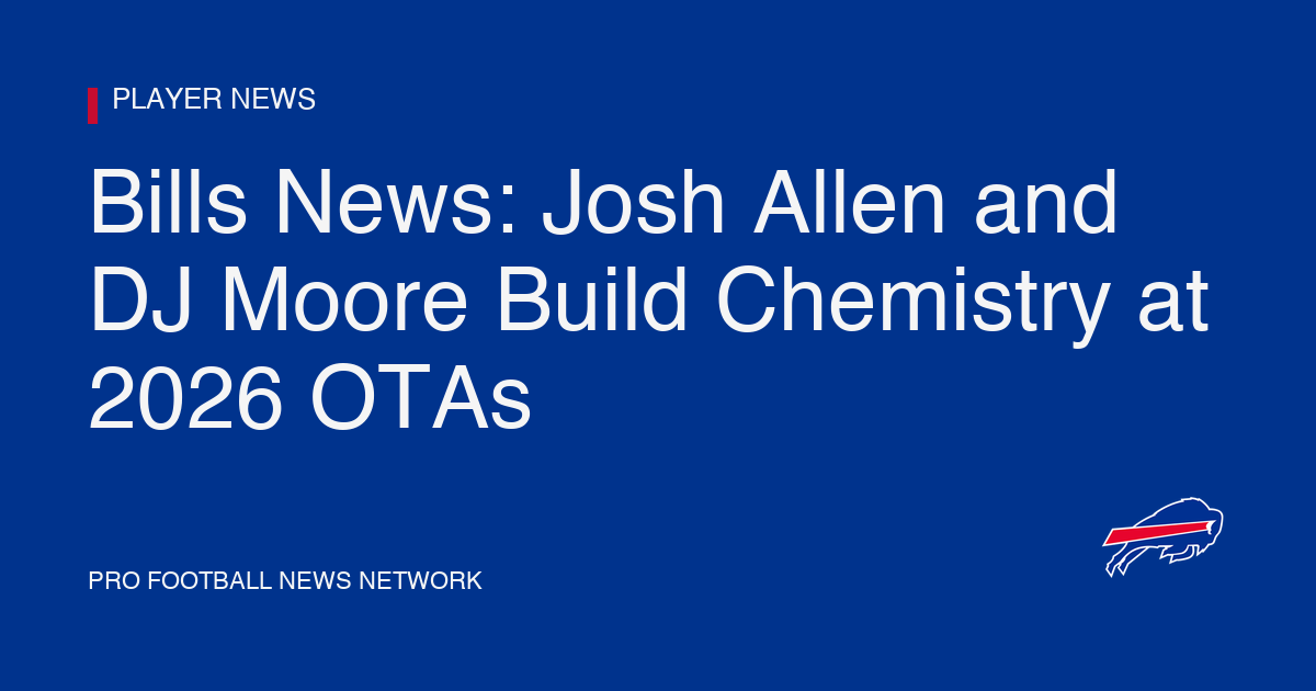 Bills News: Josh Allen and DJ Moore Build Chemistry at 2026 OTAs