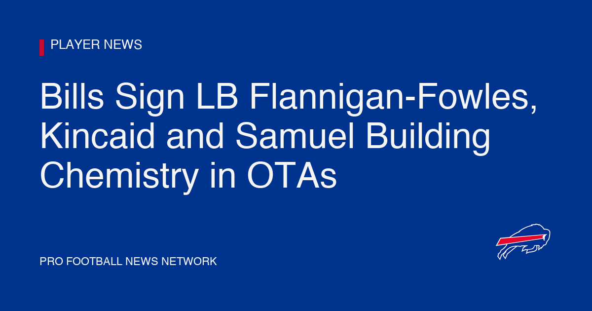 Bills Sign LB Flannigan-Fowles, Kincaid and Samuel Building Chemistry in OTAs