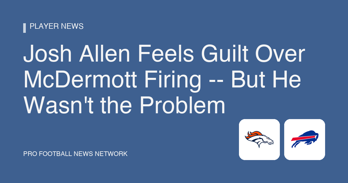 Josh Allen Feels Guilt Over McDermott Firing -- But He Wasn't the Problem