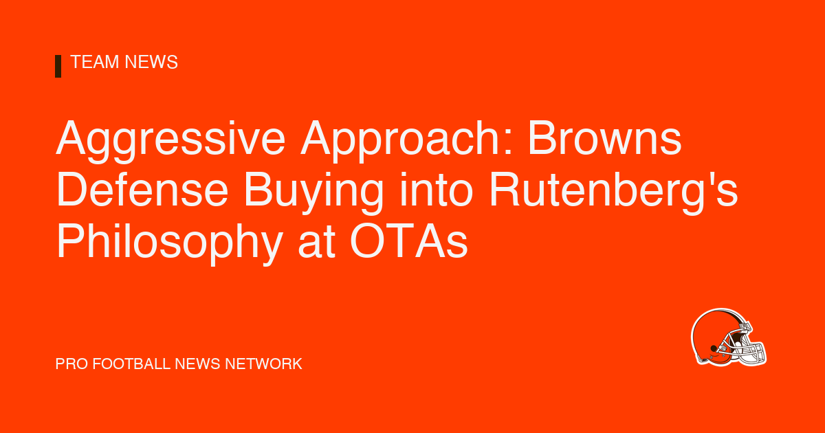 Aggressive Approach: Browns Defense Buying into Rutenberg's Philosophy at OTAs