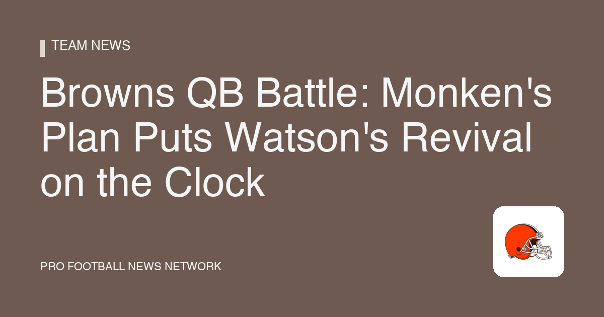 Browns QB Battle: Monken's Plan Puts Watson's Revival on the Clock
