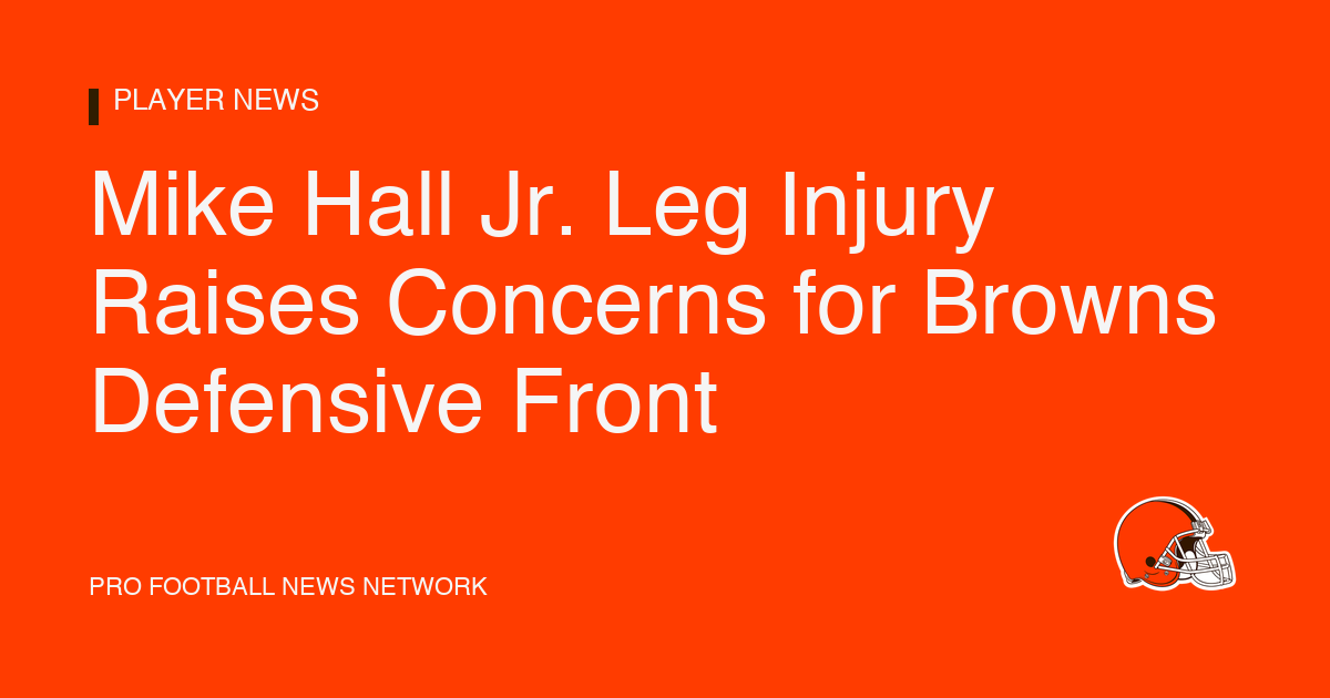 Mike Hall Jr. Leg Injury Raises Concerns for Browns Defensive Front