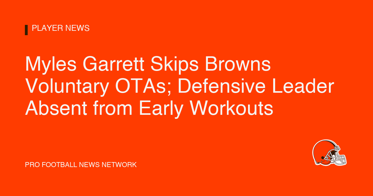 Myles Garrett Skips Browns Voluntary OTAs; Defensive Leader Absent from Early Workouts
