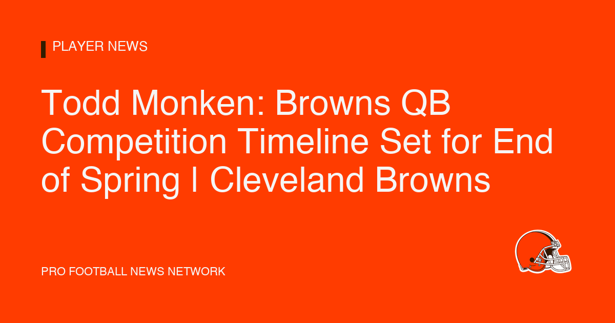 Todd Monken: Browns QB Competition Timeline Set for End of Spring | Cleveland Browns