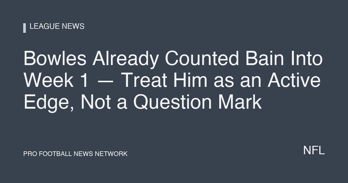 Bowles Already Counted Bain Into Week 1 — Treat Him as an Active Edge, Not a Question Mark