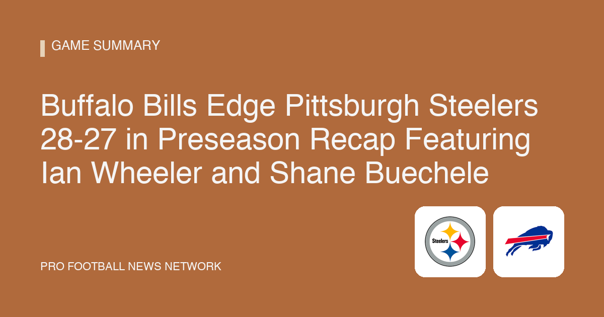 Buffalo Bills Edge Pittsburgh Steelers 28-27 in Preseason Recap Featuring Ian Wheeler and Shane Buechele