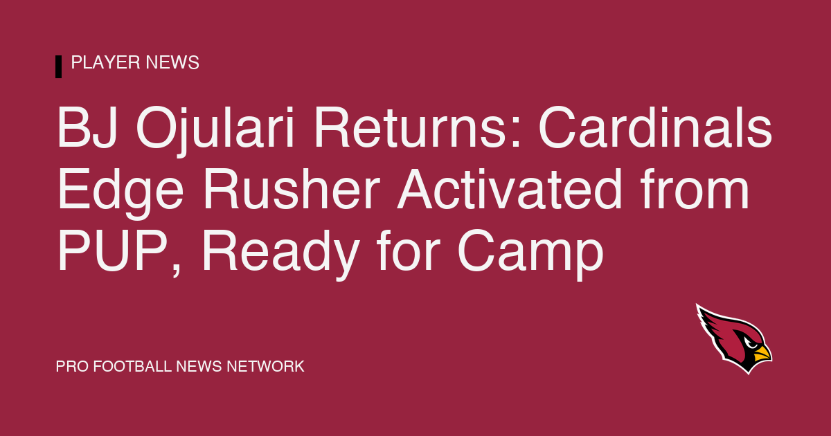 BJ Ojulari Returns: Cardinals Edge Rusher Activated from PUP, Ready for Camp