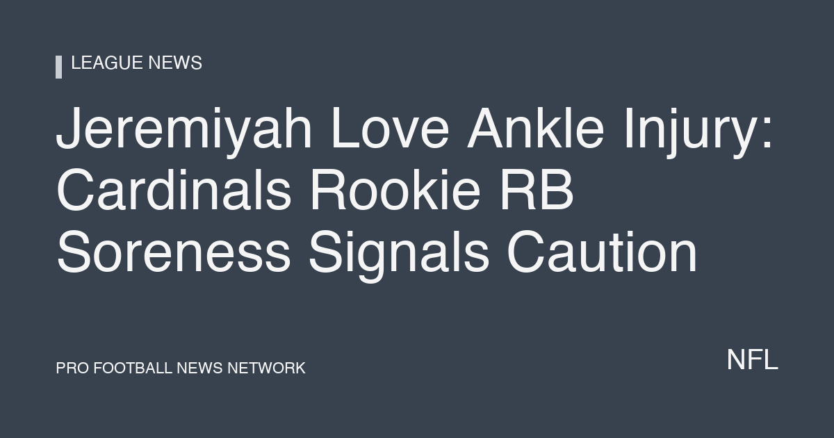 Jeremiyah Love Ankle Injury: Cardinals Rookie RB Soreness Signals Caution