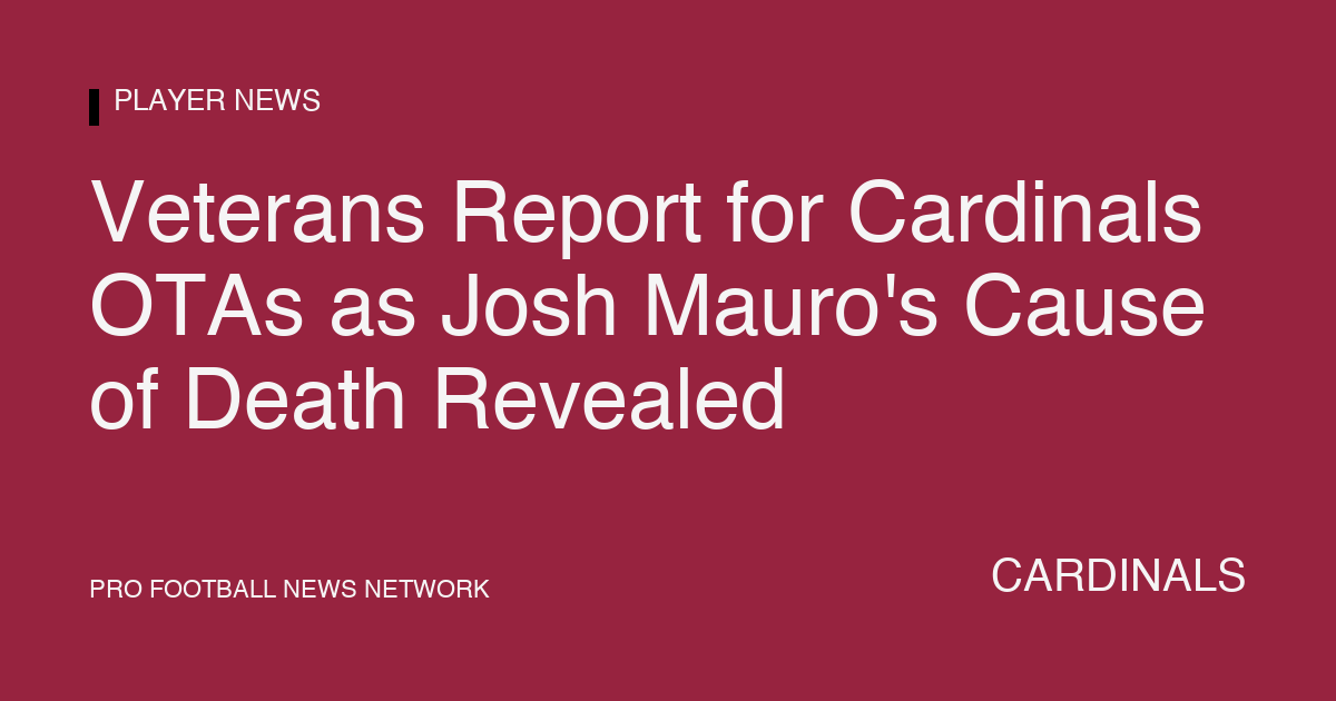 Veterans Report for Cardinals OTAs as Josh Mauro's Cause of Death Revealed
