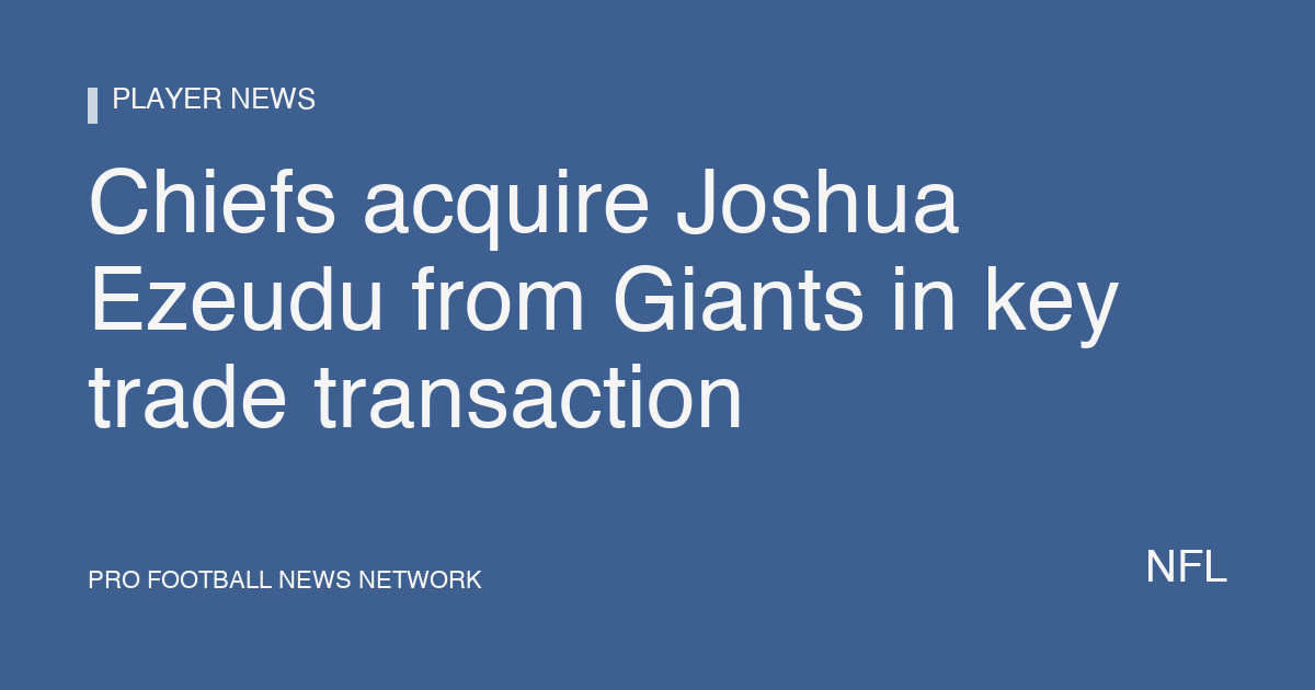 Chiefs acquire Joshua Ezeudu from Giants in key trade transaction