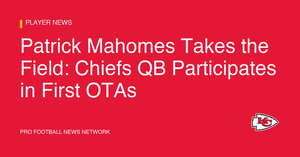 Patrick Mahomes Takes the Field: Chiefs QB Participates in First OTAs