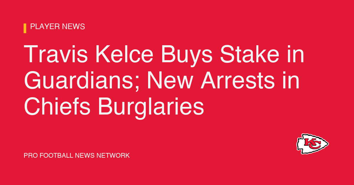 Travis Kelce Buys Stake in Guardians; New Arrests in Chiefs Burglaries