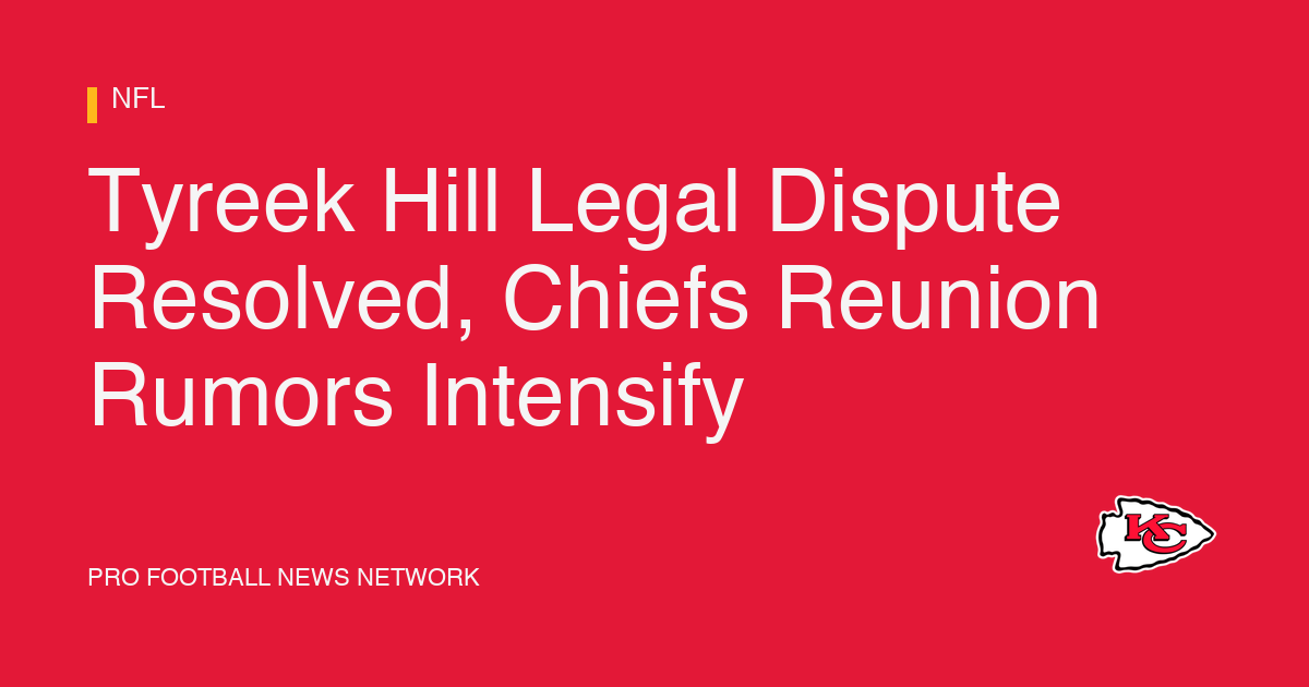 Tyreek Hill Legal Dispute Resolved, Chiefs Reunion Rumors Intensify