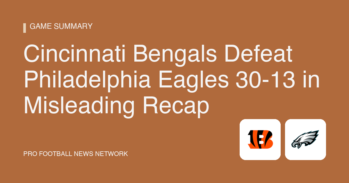 Cincinnati Bengals Defeat Philadelphia Eagles 30-13 in Misleading Recap