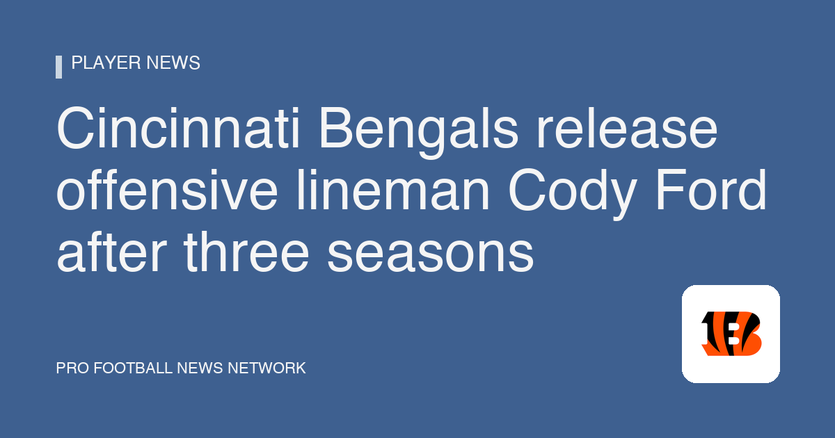 Cincinnati Bengals release offensive lineman Cody Ford after three seasons