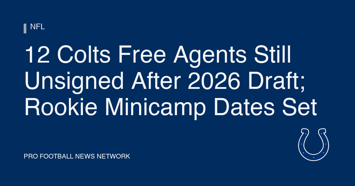 12 Colts Free Agents Still Unsigned After 2026 Draft; Rookie Minicamp Dates Set