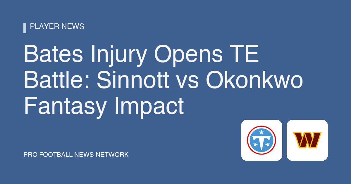 Bates Injury Opens TE Battle: Sinnott vs Okonkwo Fantasy Impact