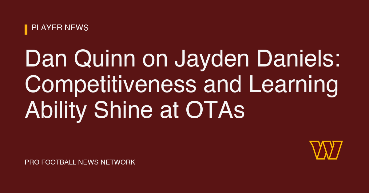 Dan Quinn on Jayden Daniels: Competitiveness and Learning Ability Shine at OTAs
