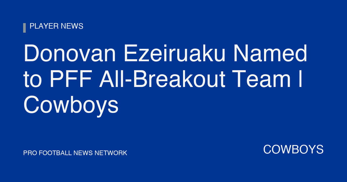 Donovan Ezeiruaku Named to PFF All-Breakout Team | Cowboys