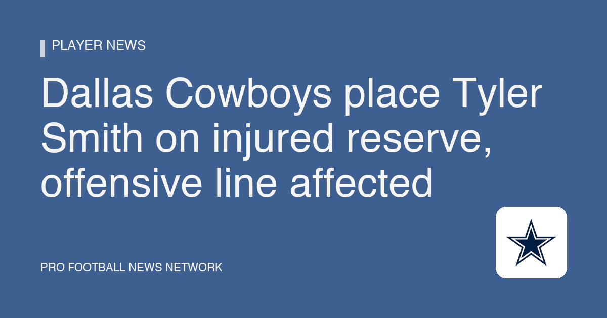 Dallas Cowboys place Tyler Smith on injured reserve, offensive line affected
