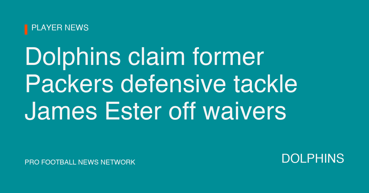 Dolphins claim former Packers defensive tackle James Ester off waivers