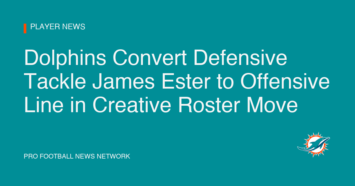 Dolphins Convert Defensive Tackle James Ester to Offensive Line in Creative Roster Move