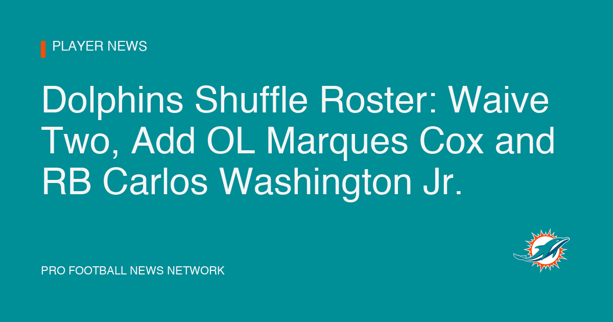 Dolphins Shuffle Roster: Waive Two, Add OL Marques Cox and RB Carlos Washington Jr.