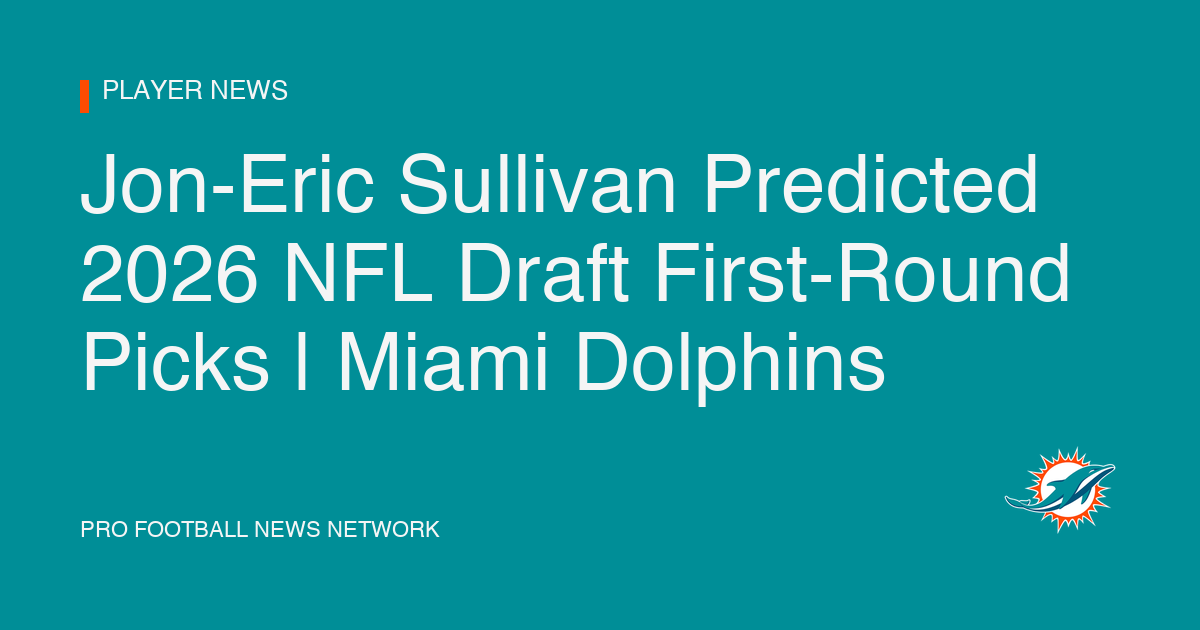 Jon-Eric Sullivan Predicted 2026 NFL Draft First-Round Picks | Miami Dolphins