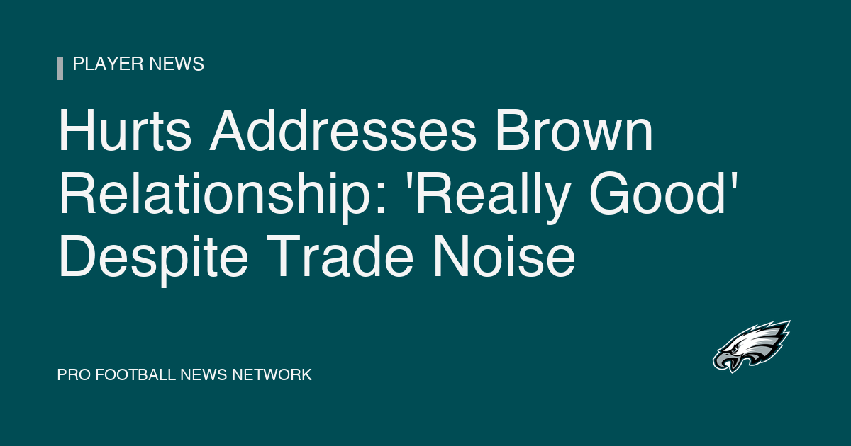 Hurts Addresses Brown Relationship: 'Really Good' Despite Trade Noise