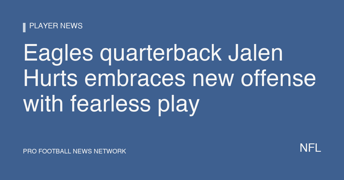 Eagles quarterback Jalen Hurts embraces new offense with fearless play