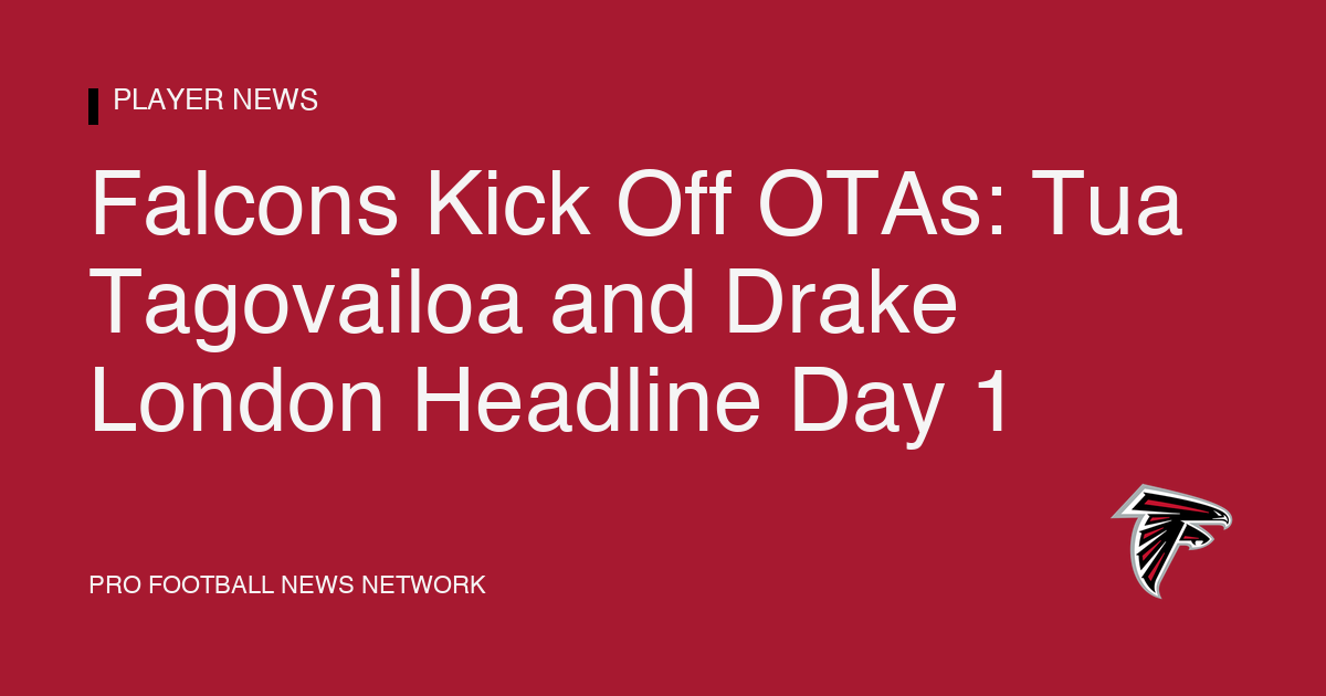 Falcons Kick Off OTAs: Tua Tagovailoa and Drake London Headline Day 1