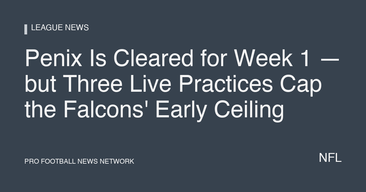 Penix Is Cleared for Week 1 — but Three Live Practices Cap the Falcons' Early Ceiling
