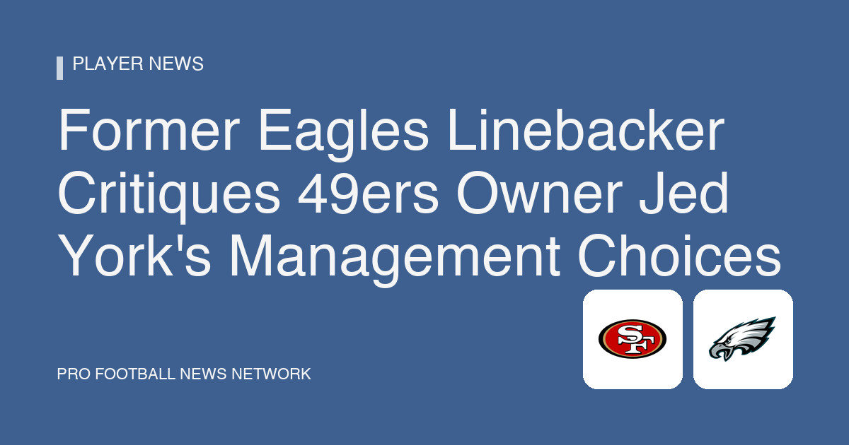 Former Eagles Linebacker Critiques 49ers Owner Jed York's Management Choices