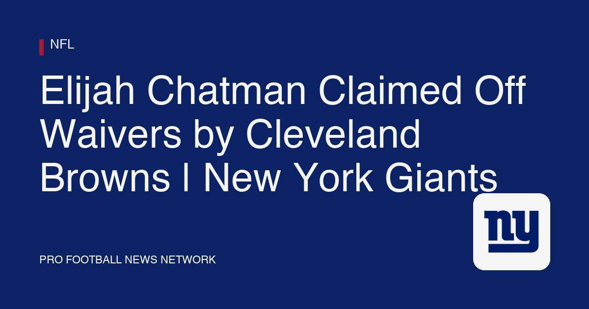 Elijah Chatman Claimed Off Waivers by Cleveland Browns | New York Giants