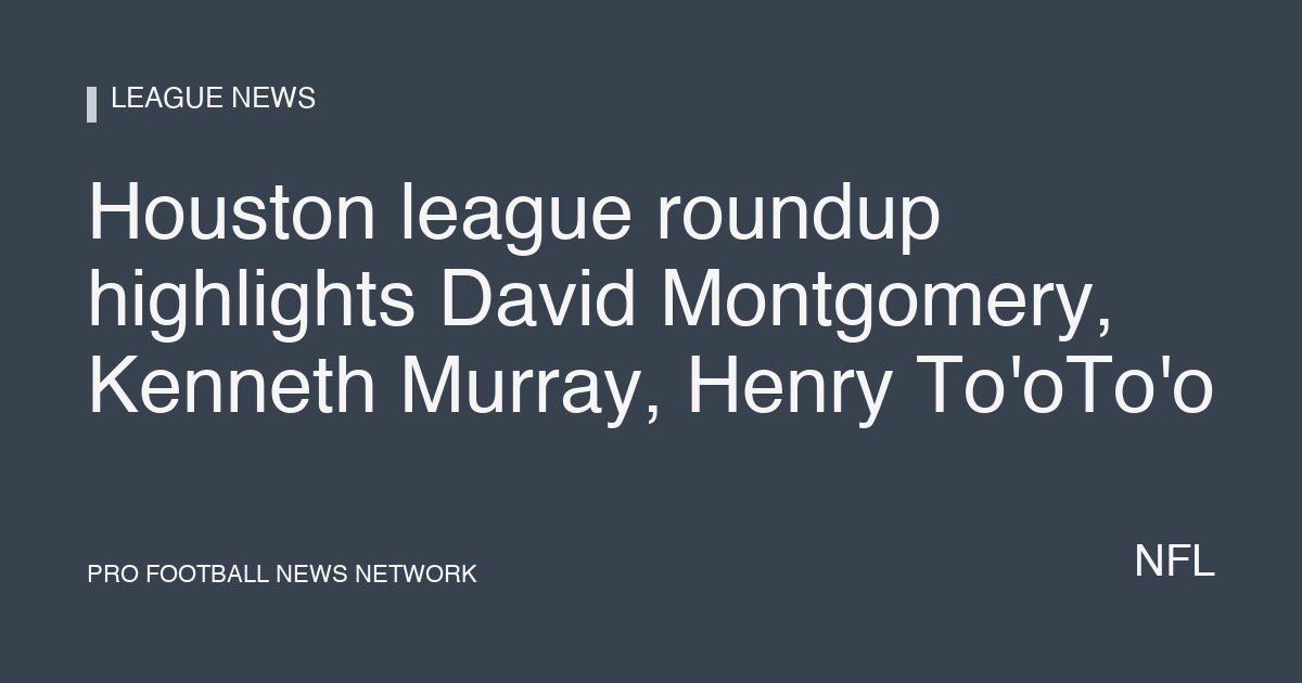 Houston league roundup highlights David Montgomery, Kenneth Murray, Henry To'oTo'o