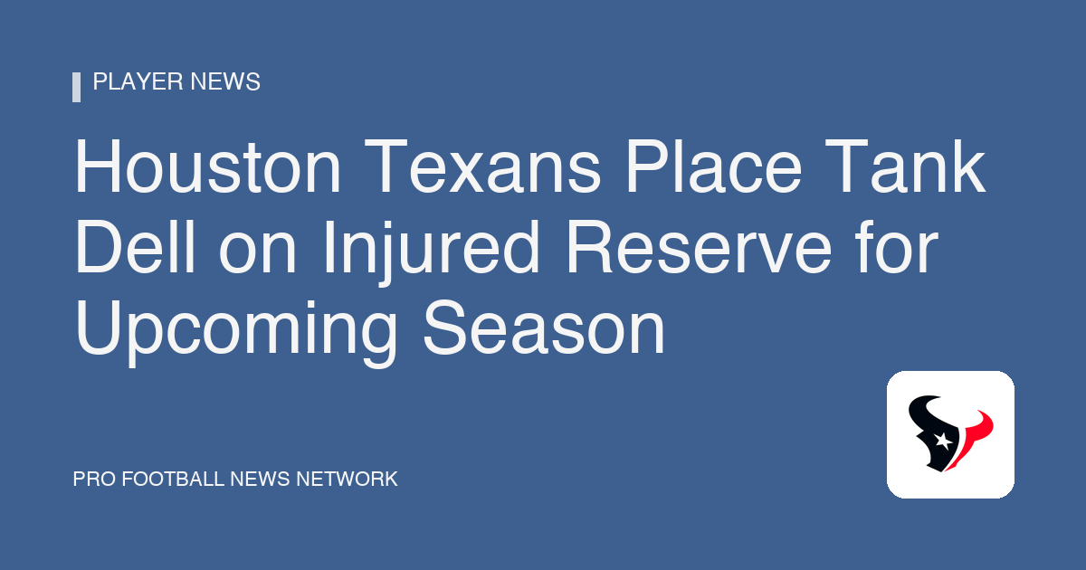 Houston Texans Place Tank Dell on Injured Reserve for Upcoming Season
