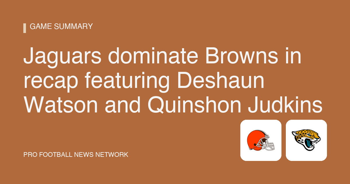 Jaguars dominate Browns in recap featuring Deshaun Watson and Quinshon Judkins