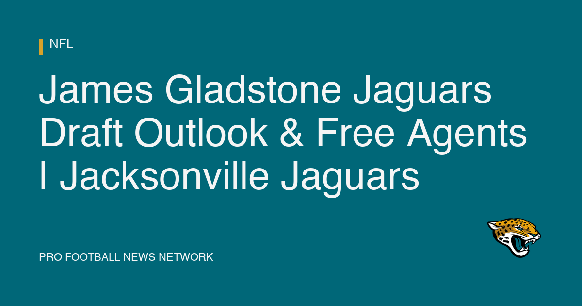 James Gladstone Jaguars Draft Outlook & Free Agents | Jacksonville Jaguars