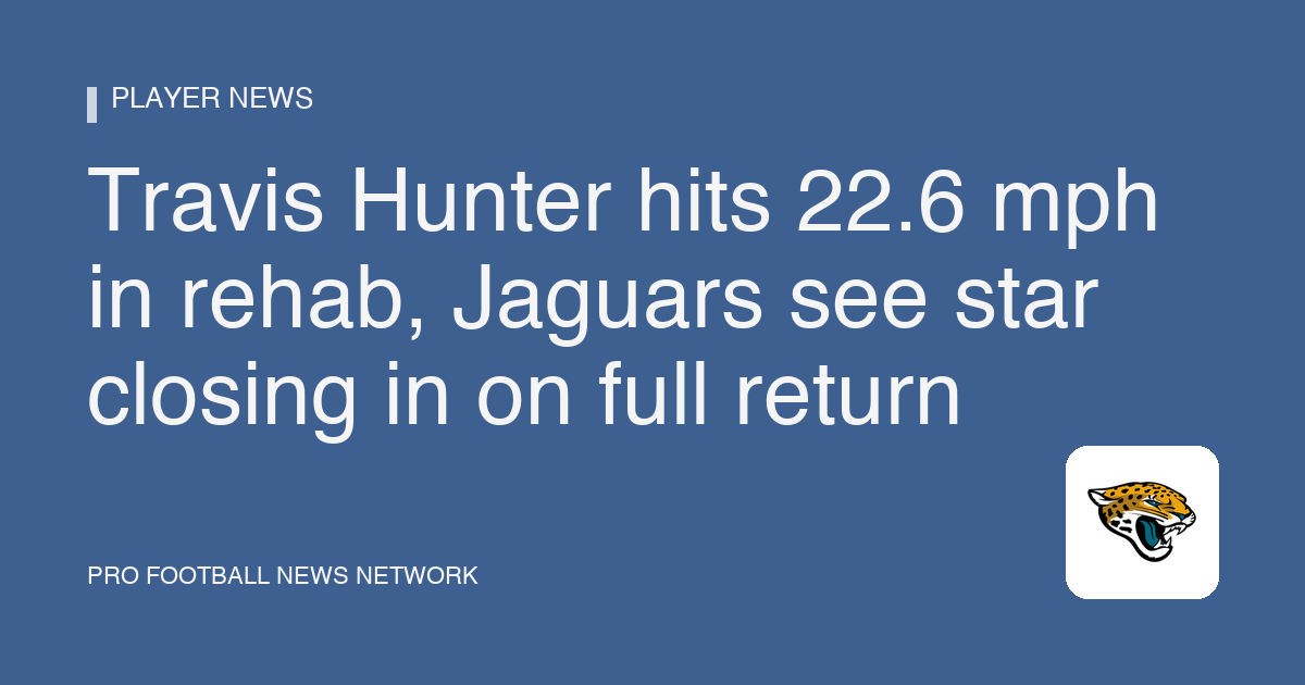 Travis Hunter hits 22.6 mph in rehab, Jaguars see star closing in on full return