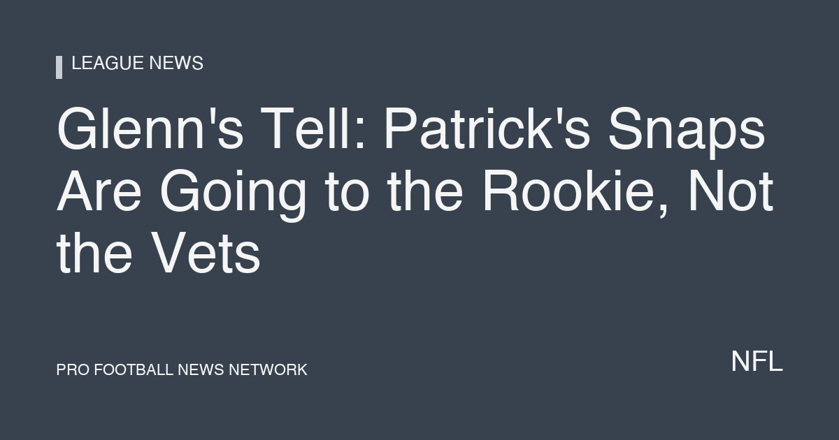 Glenn's Tell: Patrick's Snaps Are Going to the Rookie, Not the Vets